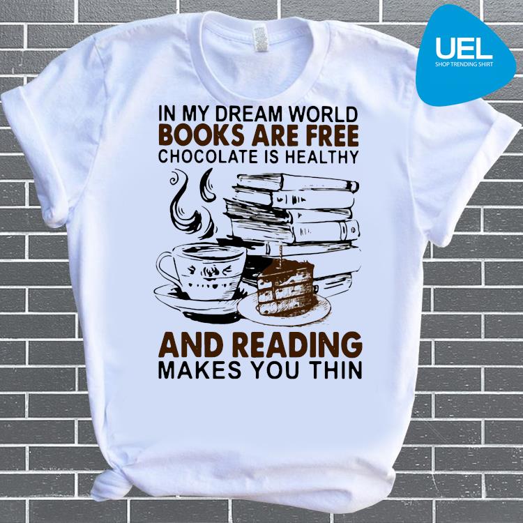 In My Dream World Books Are Free Chocolate Is Healthy And Reading Makes You Thin Shirt Ueltee Shop Trending Shirt In Usa
