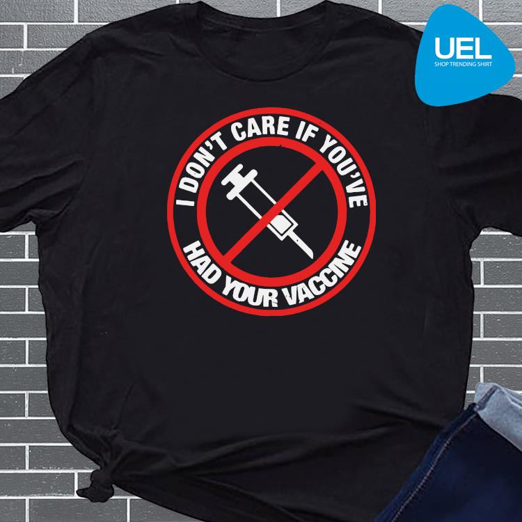 I Don T Care If You Ve Had Your Vaccine Shirt Ueltee Shop Trending Shirt In Usa