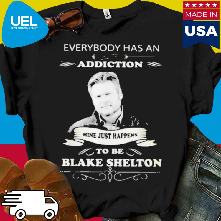 Official Everybody Has An Addiction Mine Just Happens To Be Blake Shelton Shirt