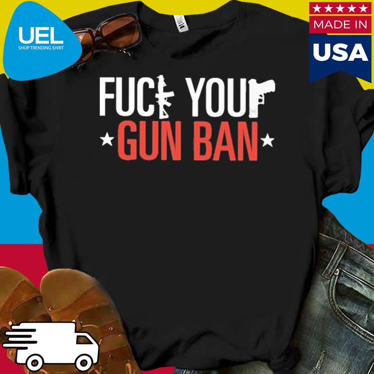 Official Fuck Your Gun Ban Shirt