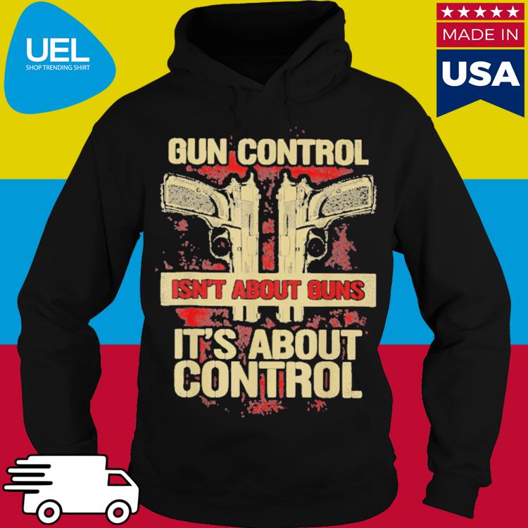 Official Gun Control Not About Guns It's About Control Shirt hoodie