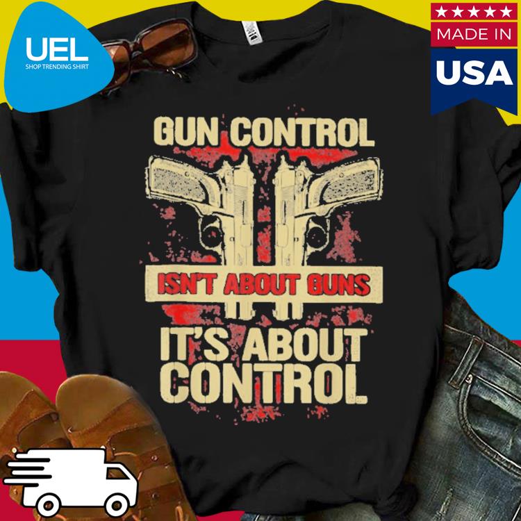 Official Gun Control Not About Guns It's About Control Shirt