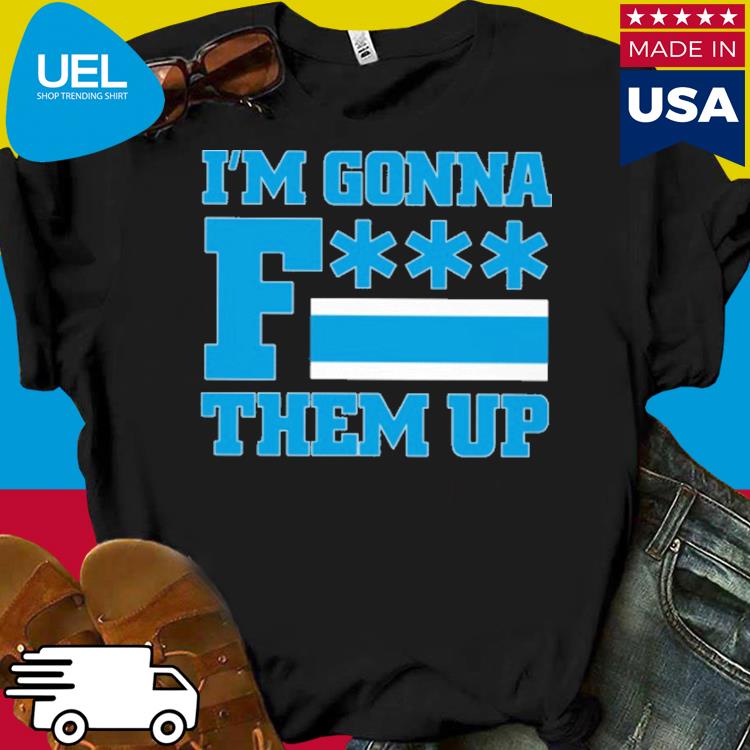 Official I'm gonna fuck them up shirt