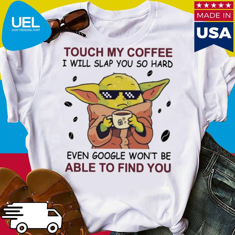 Official Baby yoda touch my coffee i will slap you so hard even google won't be able to find you shirt