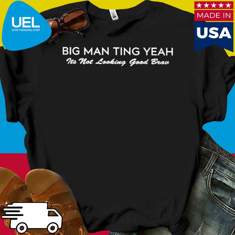 Official Big man ting yeah its not looking good brav shirt