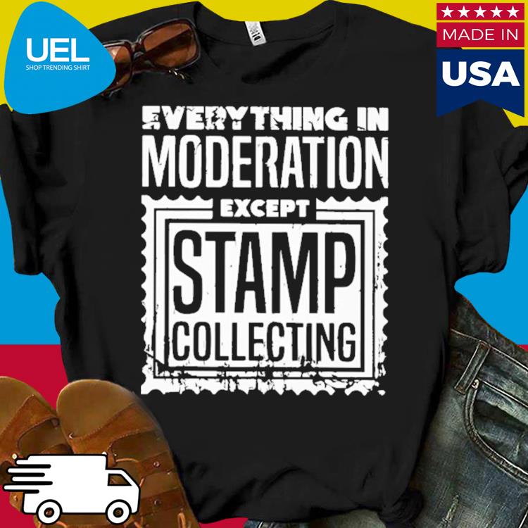 Official Everything in moderation except stamp collecting shirt