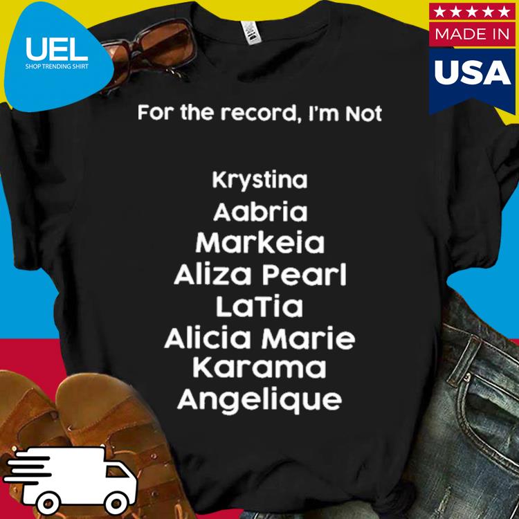 Official For the record i'm not krystina aabria markeia aliza pearl latia alicia marie karama angelique shirt