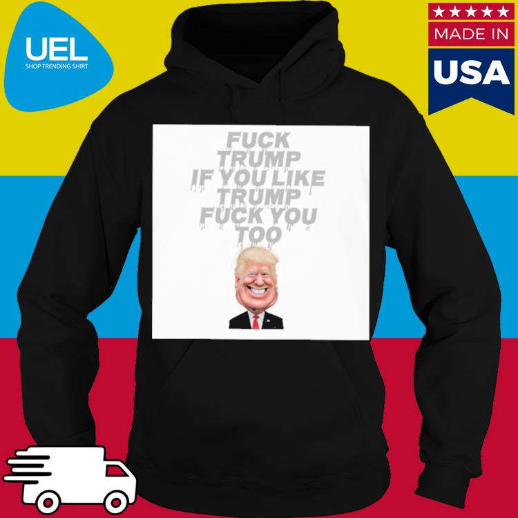 Official Fuck trump if you like trump fuck you too s hoodie