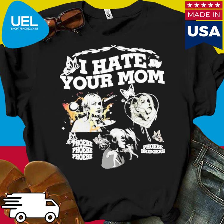 Official I hate your mom phoebe bridgers shirt