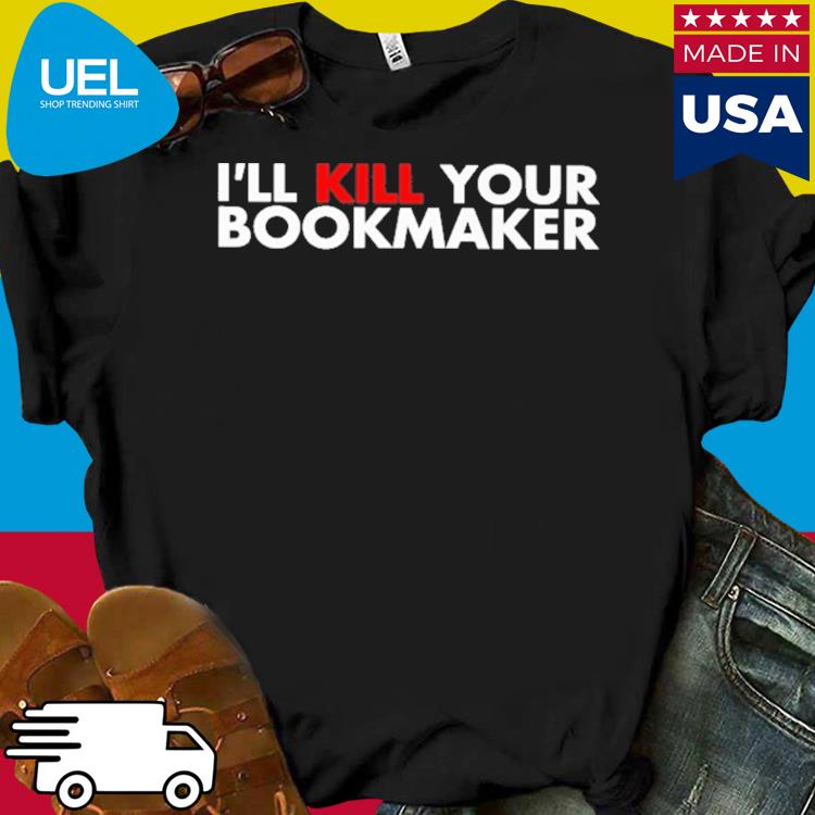 Official I’ll kill your bookmaker shirt