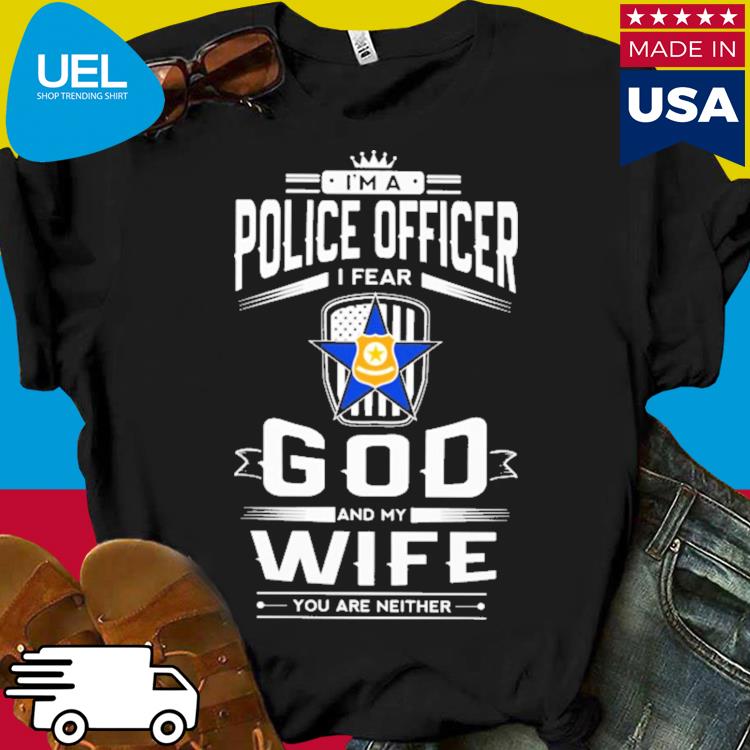 Official I'm a police officer i fear god and my wife shirt