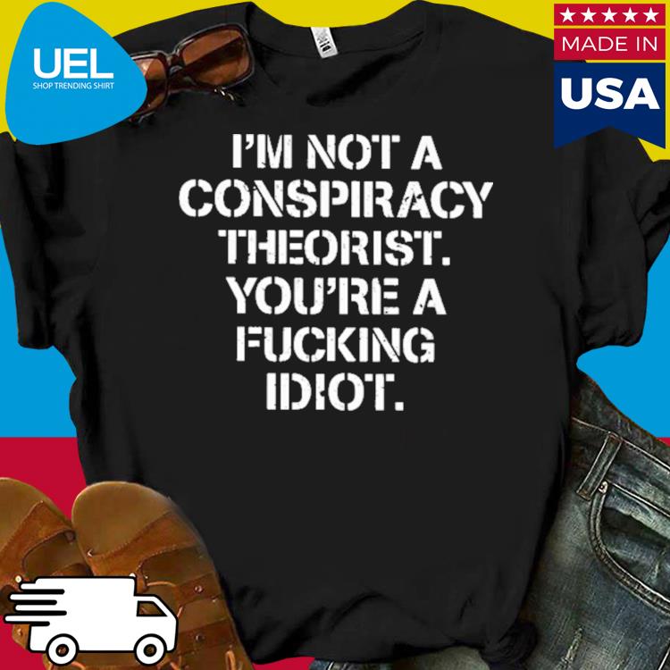 Official I'm not conspiracy theorist you're a fucking idiot shirt