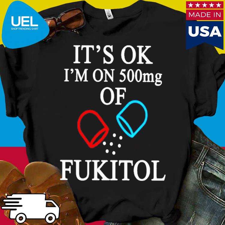 Official It's ok i'm on 500mg of fukitol shirt