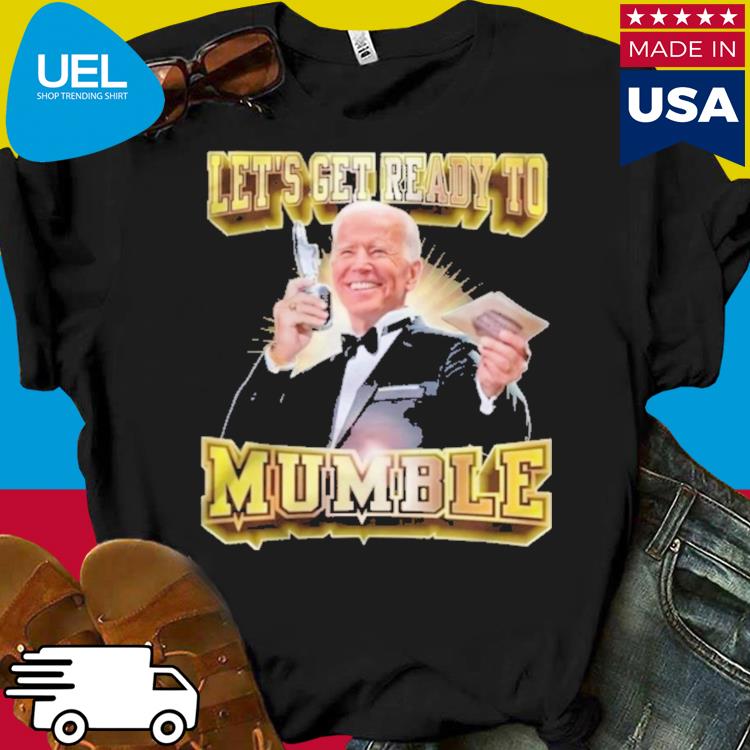 Official Joe biden let's get ready to mumble shirt