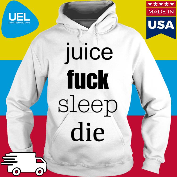 Official Juice fuck sleep die s hoodie