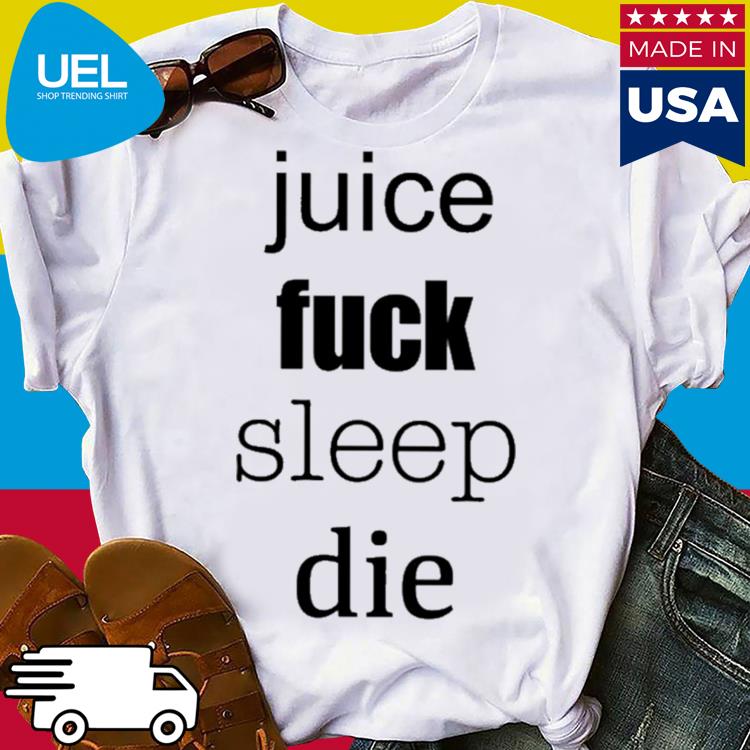 Official Juice fuck sleep die shirt