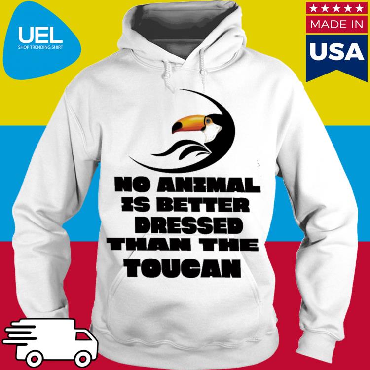 Official No animal is better dressed than the coucan s hoodie