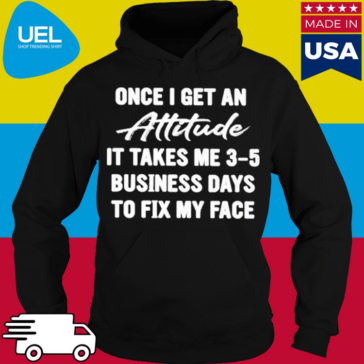 Official Once i get an attitude it takes me 3-5 business days to fix my face s hoodie