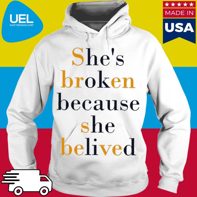 Official She's broken because she believed s hoodie