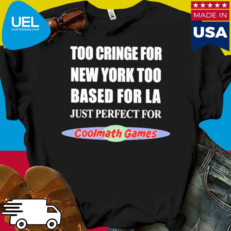 Official Too cringe for new york too based for la just perfect for coolmath games shirt