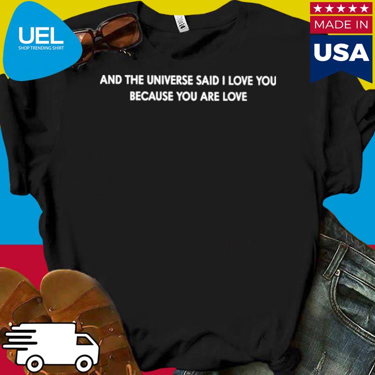 And the universe said i love you because you are love shirt