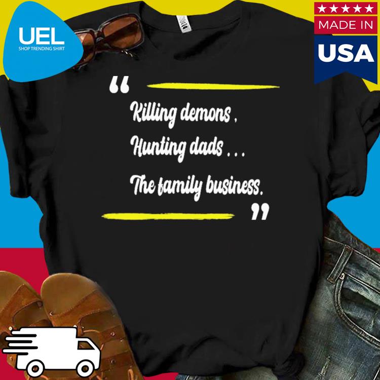 Killing demons hunting dads the family business shirt