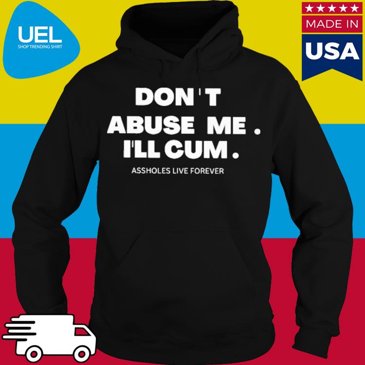 Official Don ' t abuse me i'll cum assholes live forever s hoodie
