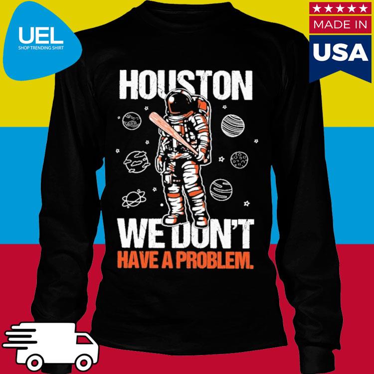 Houston you have a problem 2022 T-shirt, hoodie, sweater, long