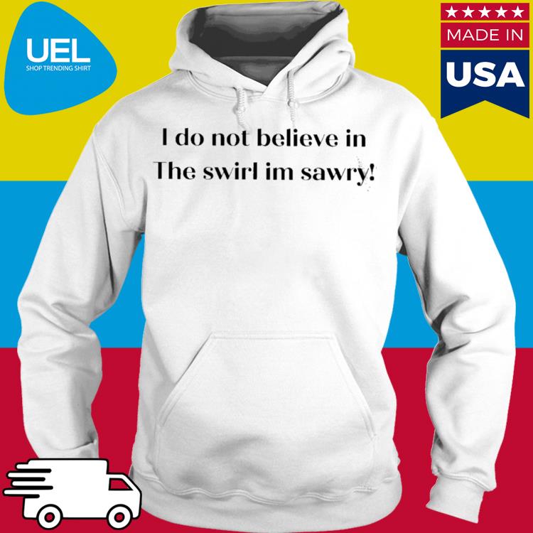 Official I do not believe in the swirl im sawry s hoodie