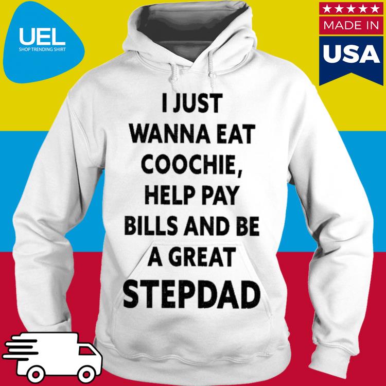 Official I just wanna eat coochie help pay bills and be a great stepdad s hoodie