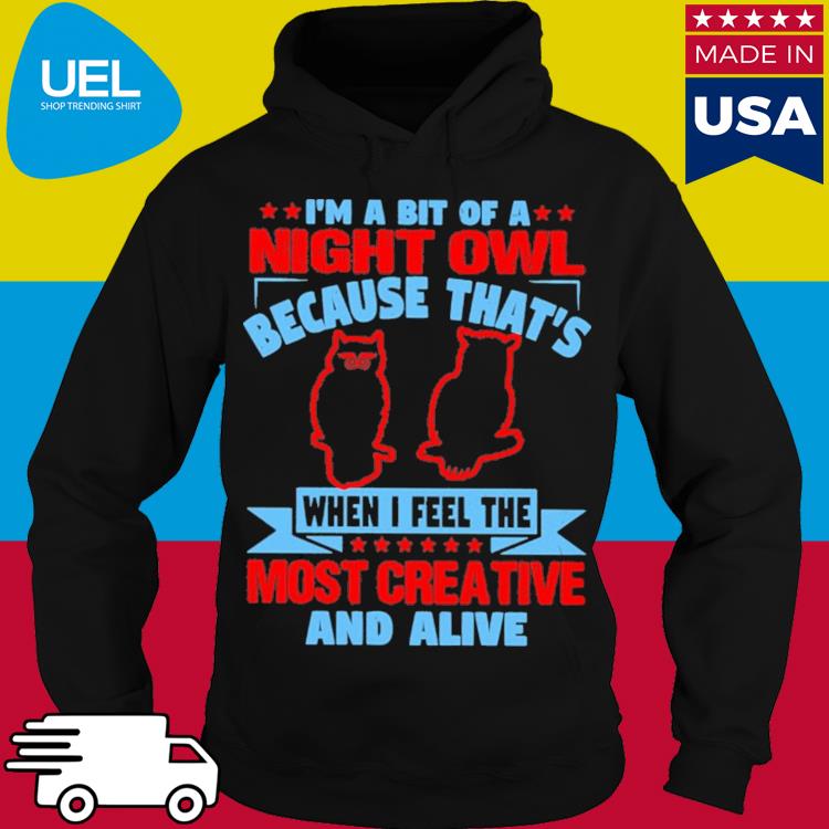 Official I'm a bit of night owl because that's when i feel the most creative and alive s hoodie