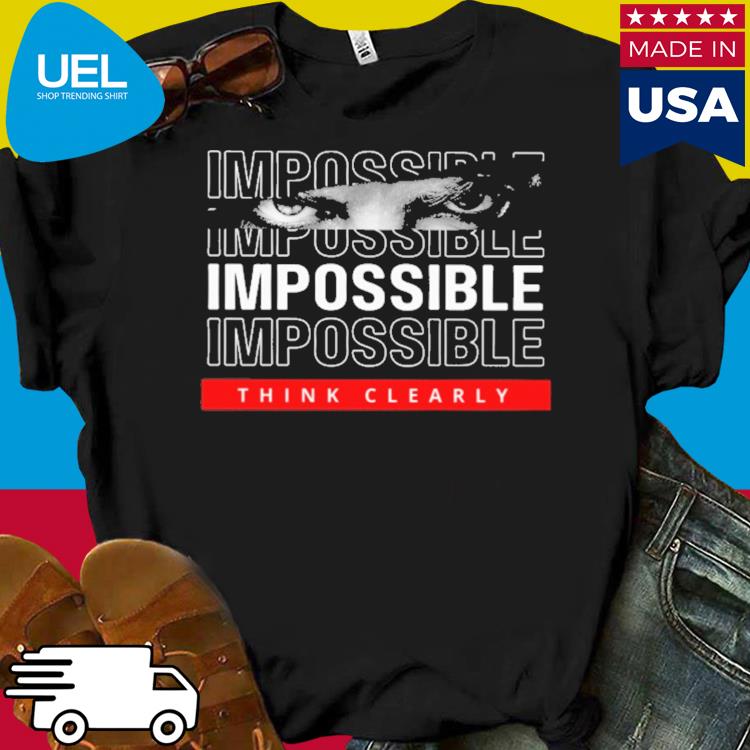 Official Impossible think clearly shirt