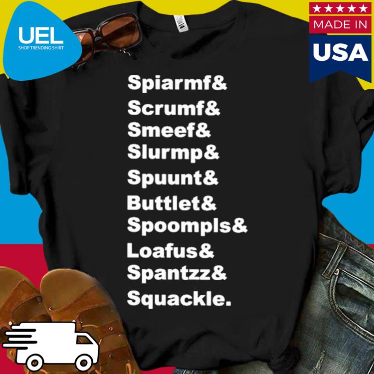 Official Spiarmf scrumf smeef slurmp spuunt buttlet spoompls loafus spantzz squackle shirt