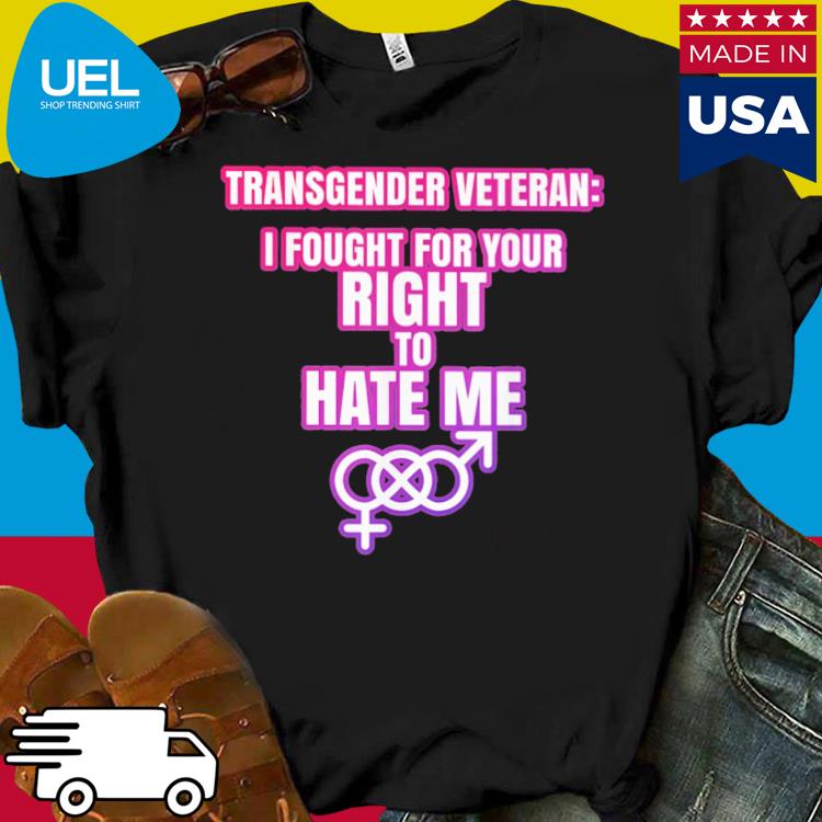 Official Transgender veterani fought for your right to hate me shirt