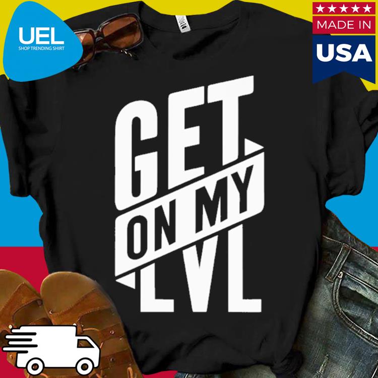 Official Get on my lvl shirt