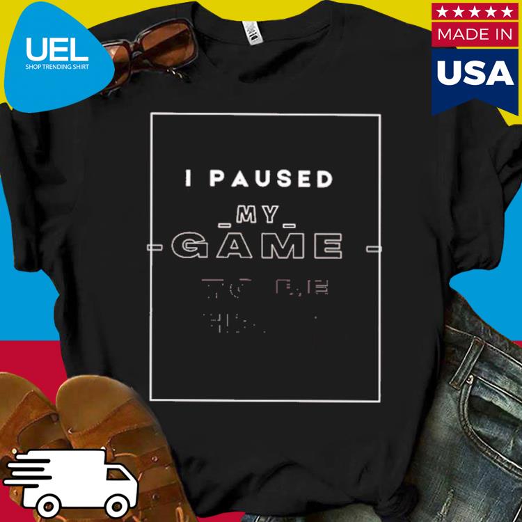 Official I paused my game to be here shirt