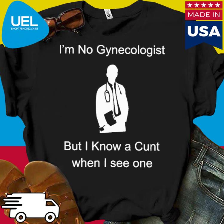 Official Im Not Gynecologist But I Know A Cunt When I See One Shirt Ueltees 8874