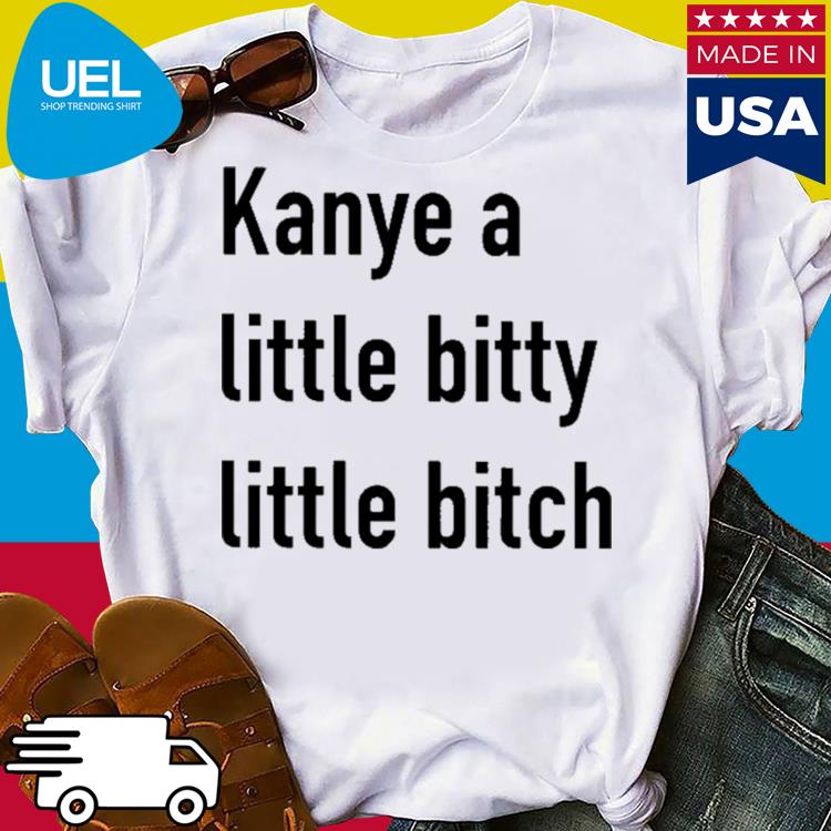 Official Kanye a little bitty little bitch shirt
