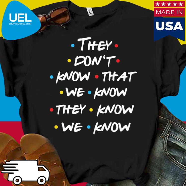 Official They don't know that we know they know we know shirt