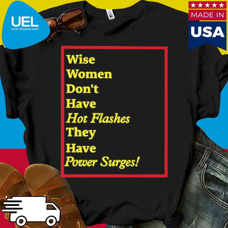 Official Wise women don't have hot flashes they have power surges shirt