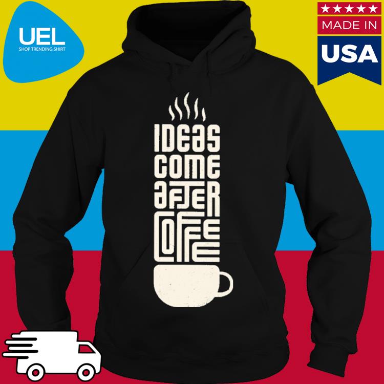 Official Ideas come after coffee s hoodie