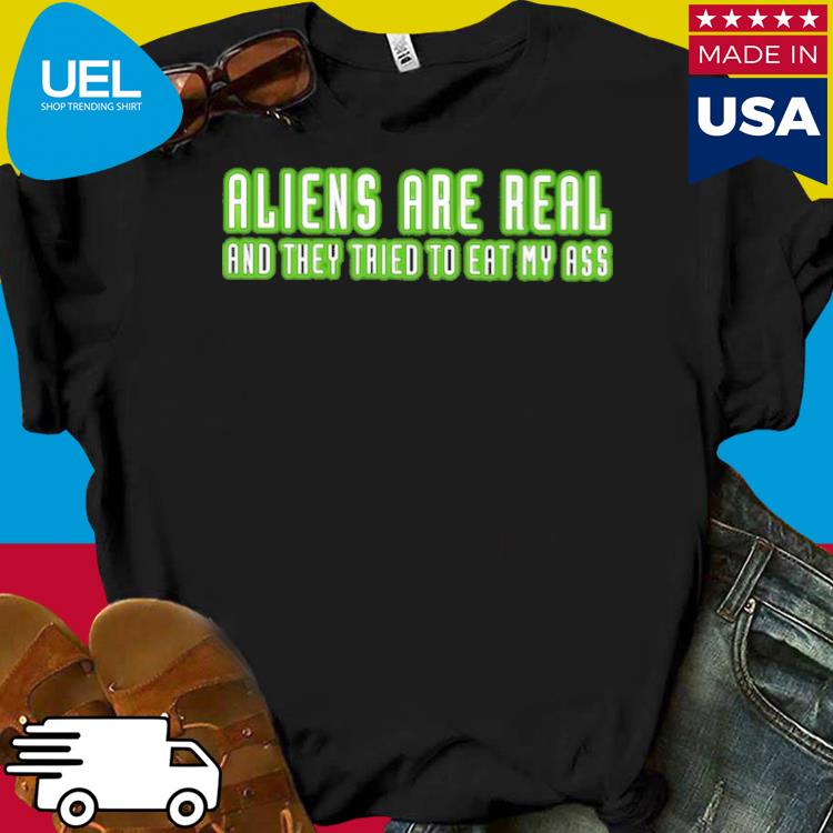 Official Aliens are real and they tried to eat my ass shirt