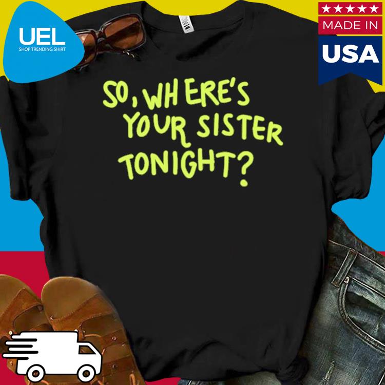 Official Axorci so where's your sister tonight shirt