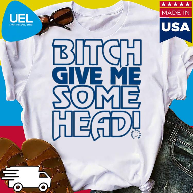 Official Bitch give me some head shirt