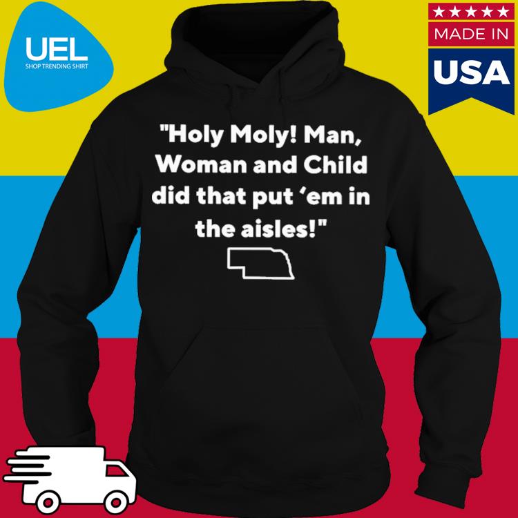 Official Holy moly man woman and child did that put 'em in the aisles s hoodie