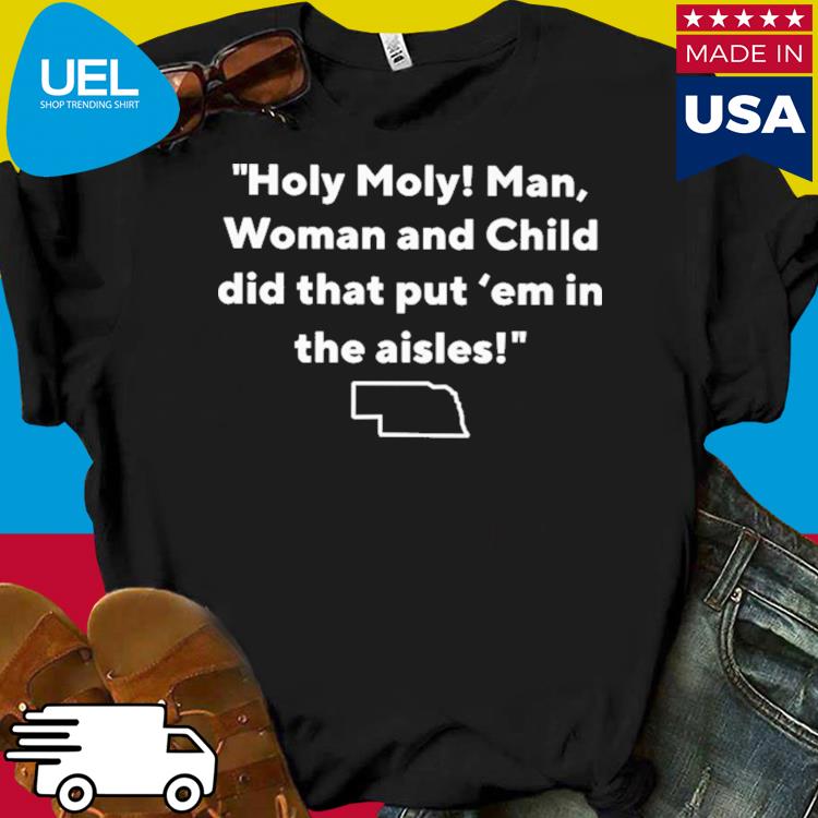 Official Holy moly man woman and child did that put 'em in the aisles shirt