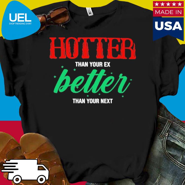 Official Hotter than your ex better than your next shirt