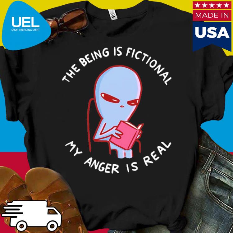 Official The being is fictional my anger is real shirt