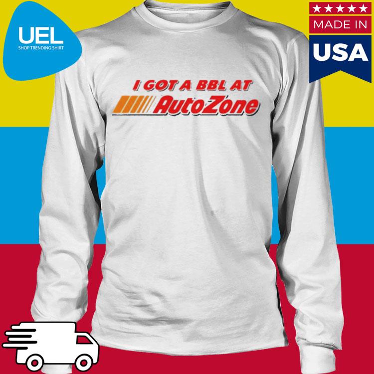 Official I Got A Bbl At Autozone shirt, hoodie, sweater, long