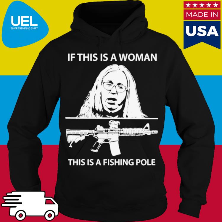 Official if this is a woman this is a fishing pole shirt, hoodie